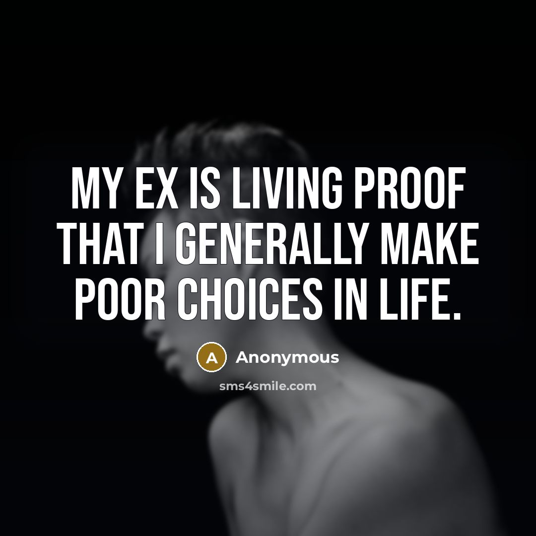 “My ex is living proof that I generally make poor choices in life.” quote by Anonymous