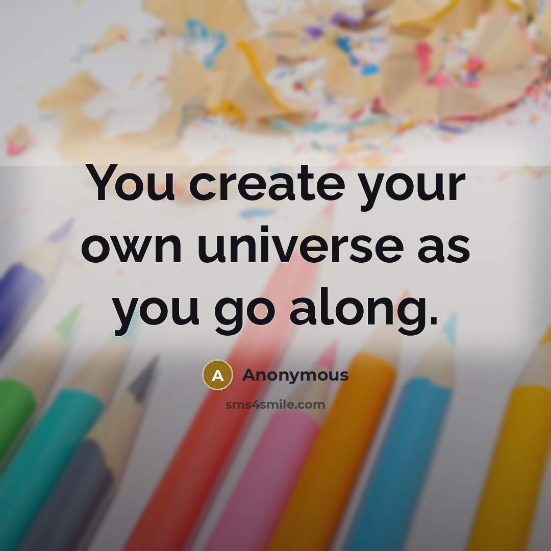 “You create your own universe as you go along.” quote by Anonymous