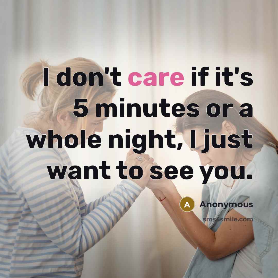 “I don't care if it's 5 minutes or a whole night, I just want to see you.” quote by Anonymous