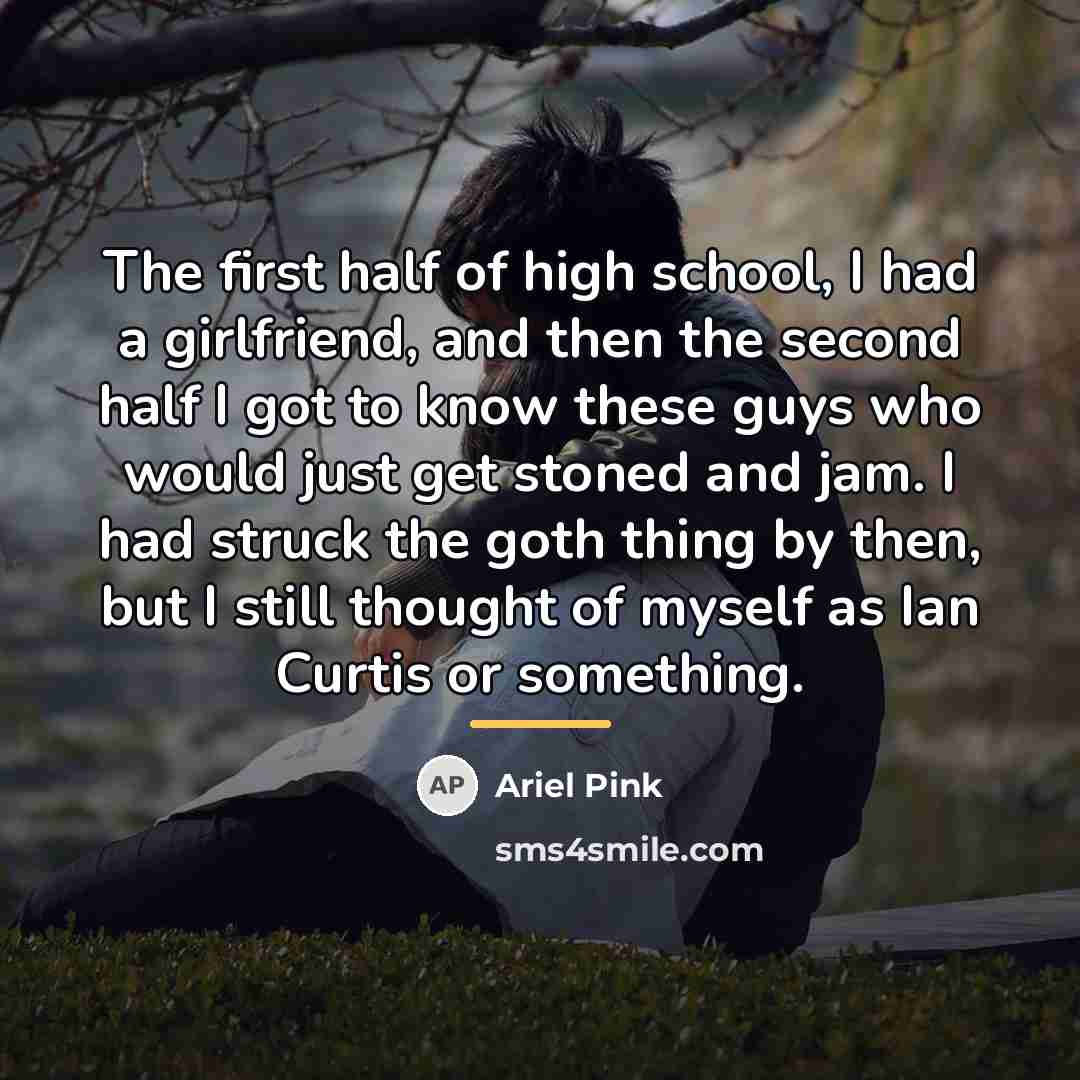 “The first half of high school, I had a girlfriend,…” quote by Ariel Pink