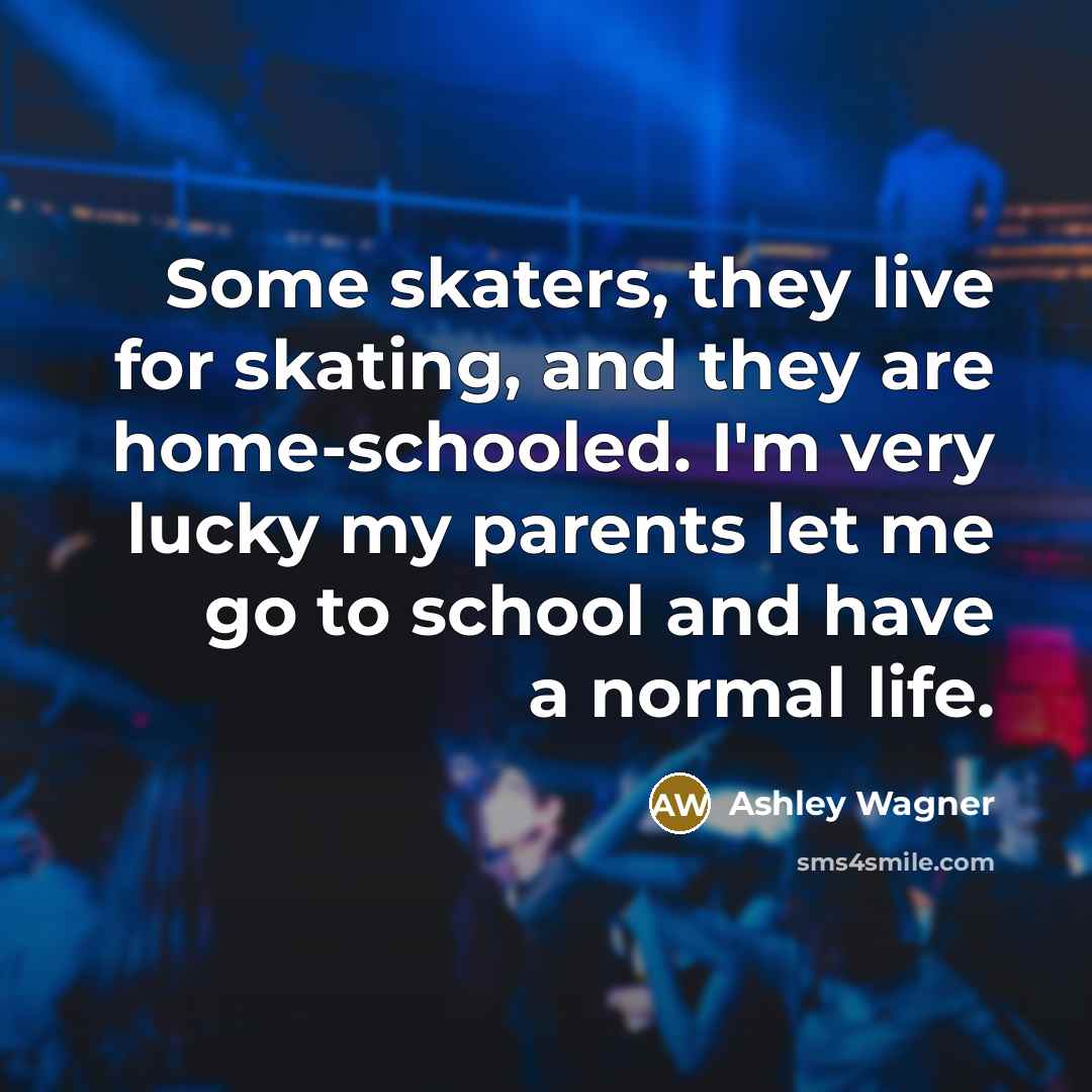 “Some skaters, they live for skating, and they are home-schooled.…” quote by Ashley Wagner