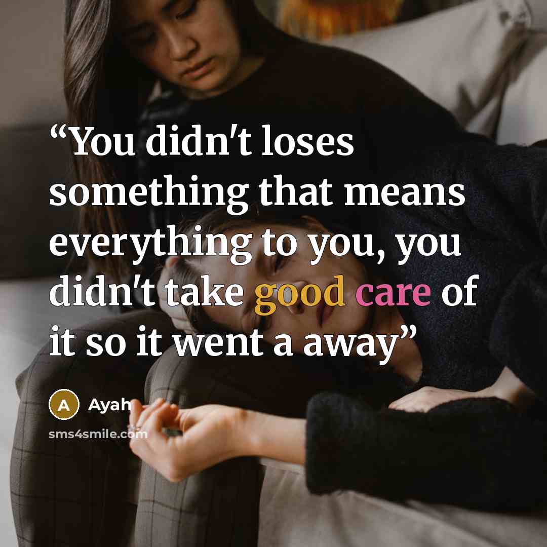 “You didn't loses something that means everything to you, you didn't take good care of it so it went a away” quote by Ayah