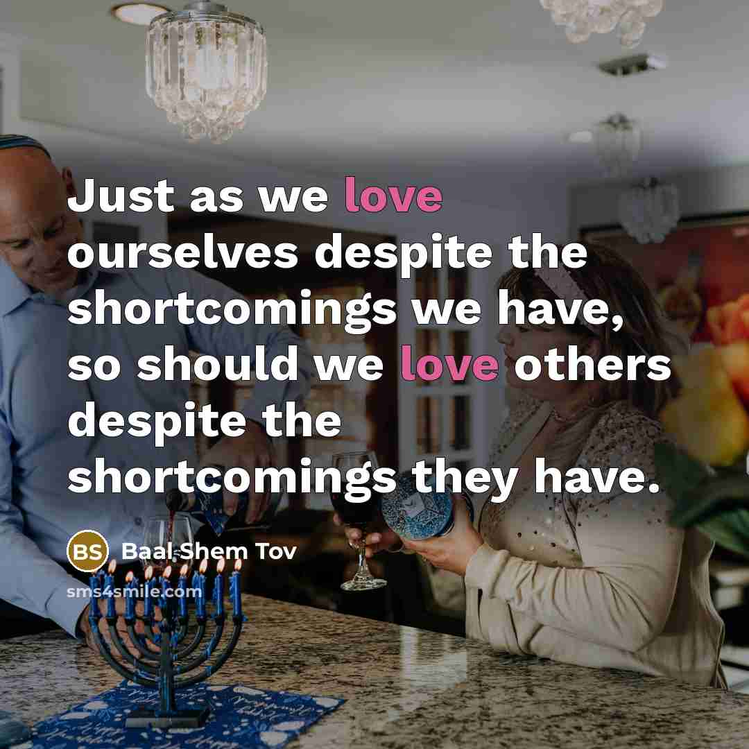 “Just as we love ourselves despite the shortcomings we have,…” quote by Baal Shem Tov