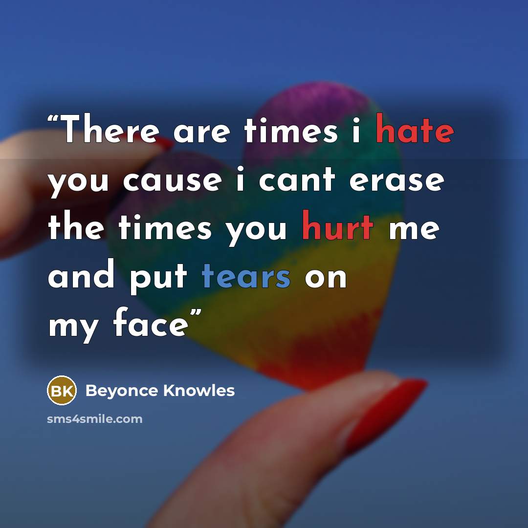 “There are times i hate you cause i cant erase the times you hurt me and put tears on my face” quote by Beyoncé Knowles