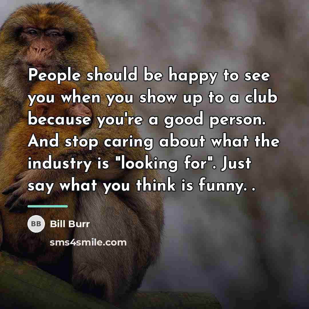 “People should be happy to see you when you show…” quote by Bill Burr
