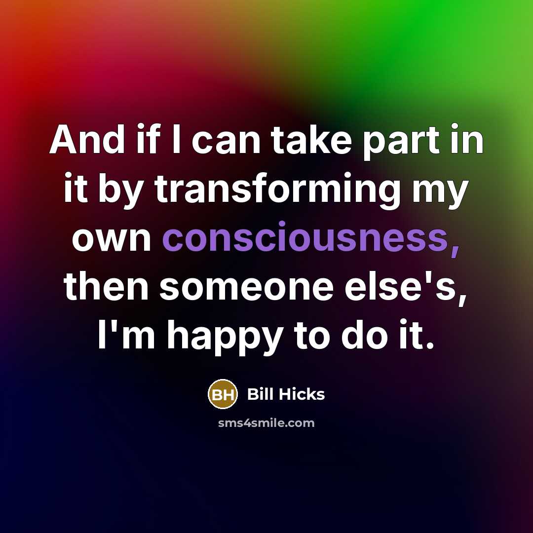 “And if I can take part in it by transforming…” quote by Bill Hicks