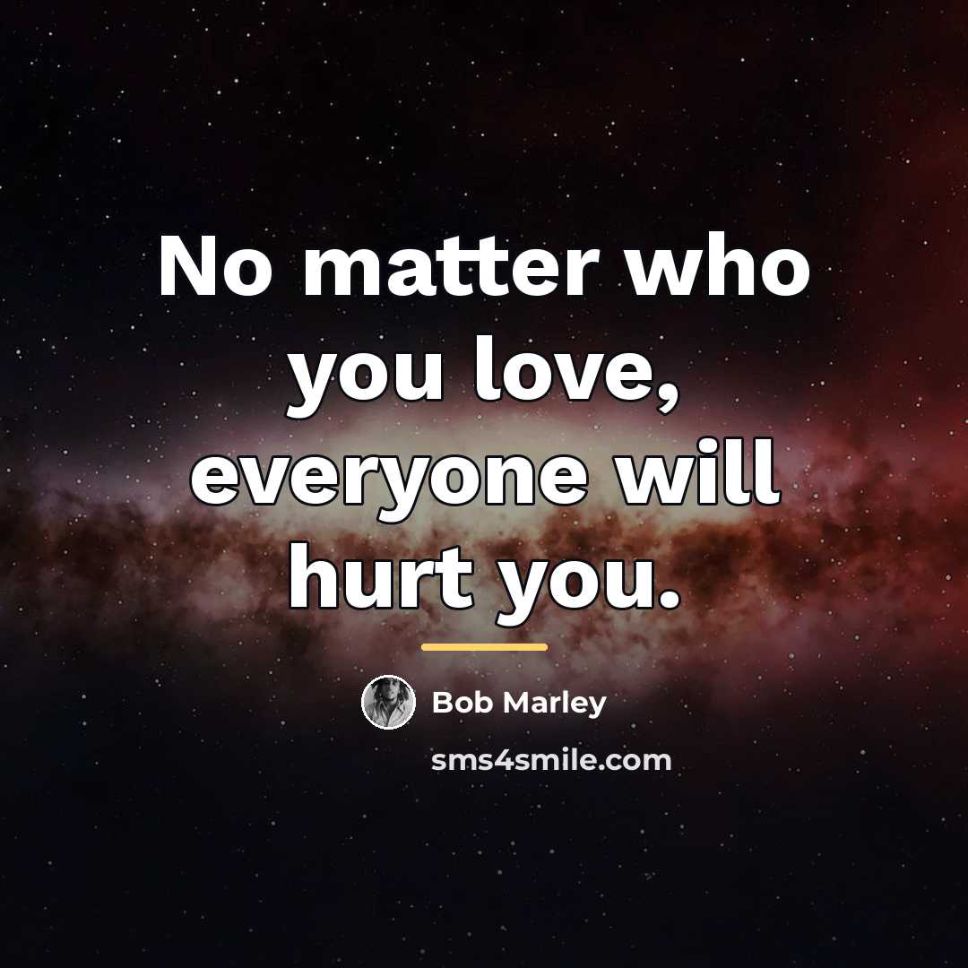 “No matter who you love, everyone will hurt you.…” quote by Bob Marley