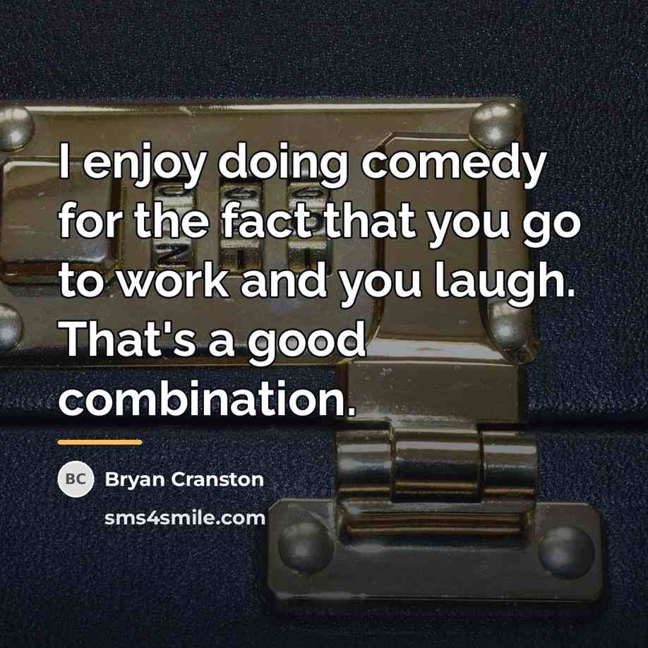 “I enjoy doing comedy for the fact that you go…” quote by Bryan Cranston