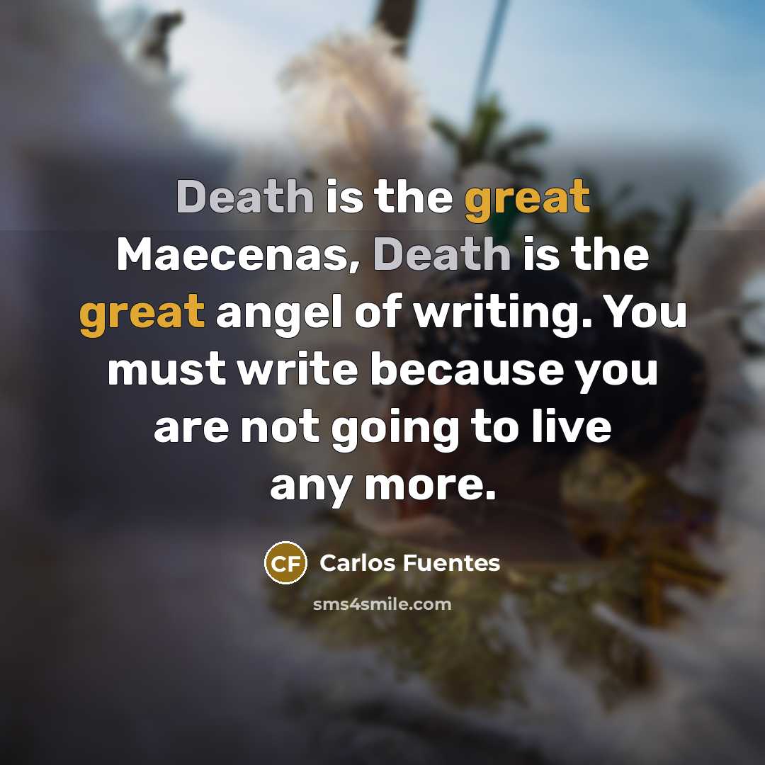 “Death is the great Maecenas, Death is the great angel…” quote by Carlos Fuentes