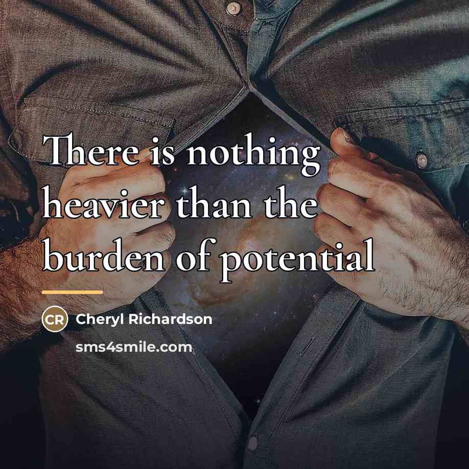 “There is nothing heavier than the burden of potential…” quote by Cheryl Richardson