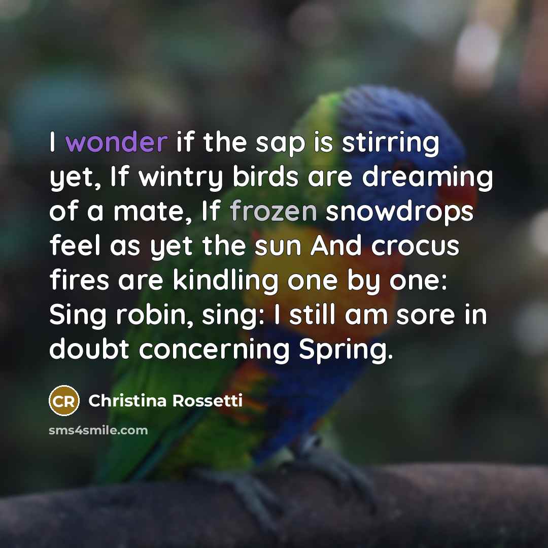 “I wonder if the sap is stirring yet, If wintry…” quote by Christina Rossetti
