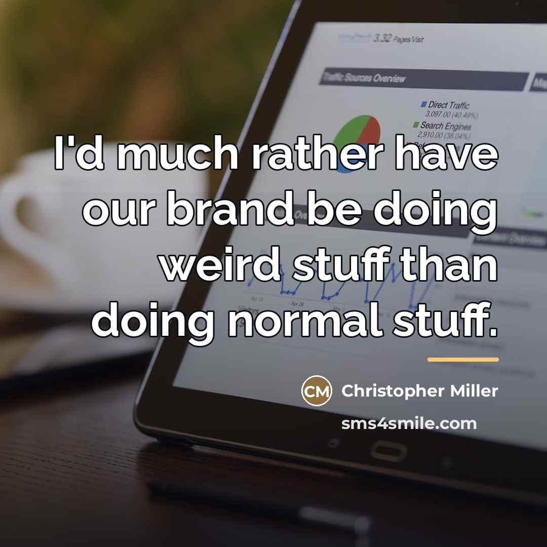 “I'd much rather have our brand be doing weird stuff…” quote by Christopher Miller