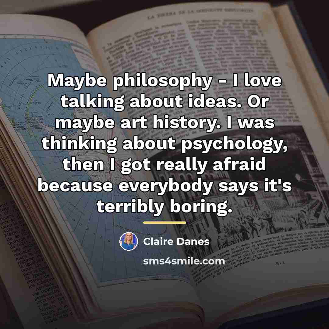 “Maybe philosophy - I love talking about ideas. Or maybe…” quote by Claire Danes