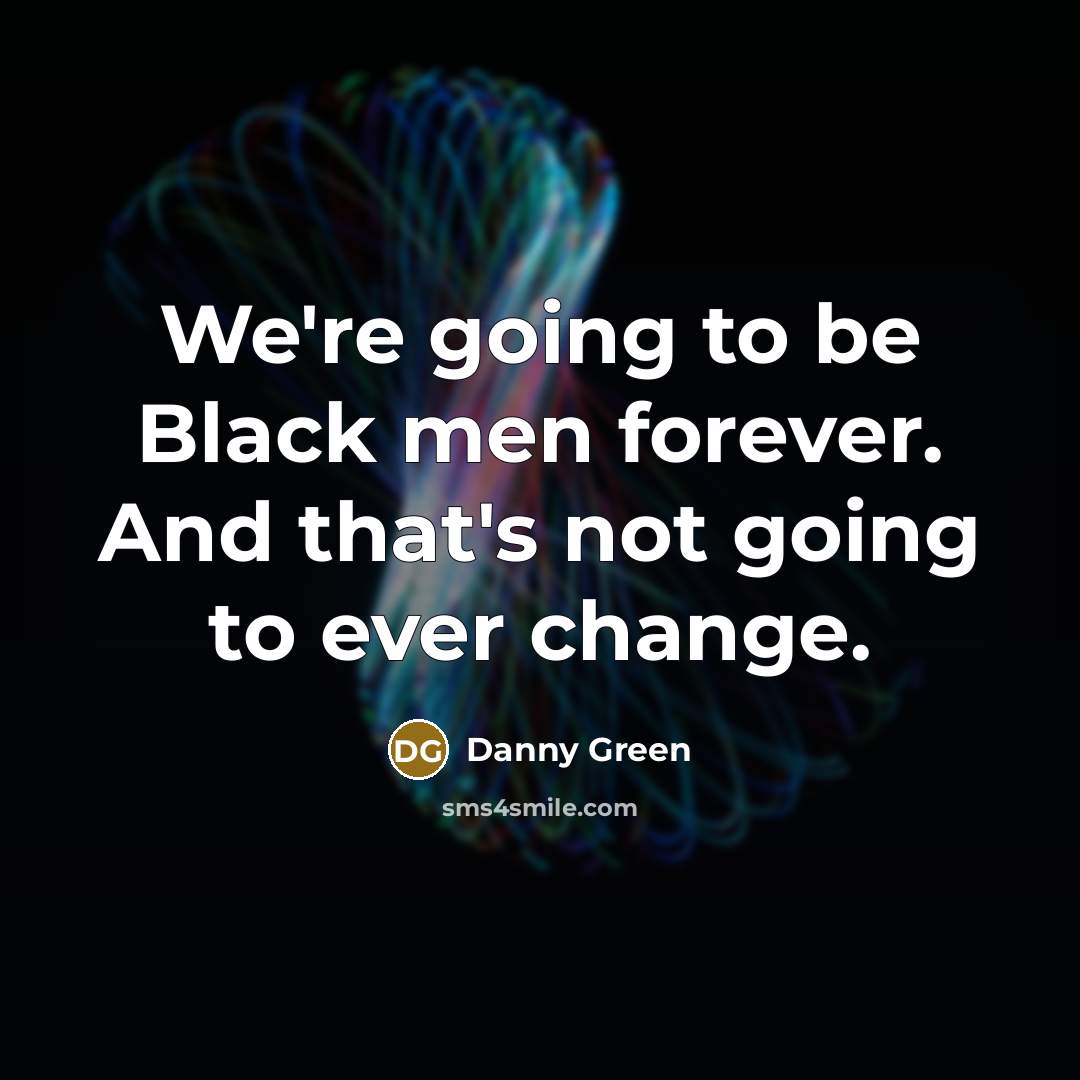 “We're going to be Black men forever. And that's not…” quote by Danny Green