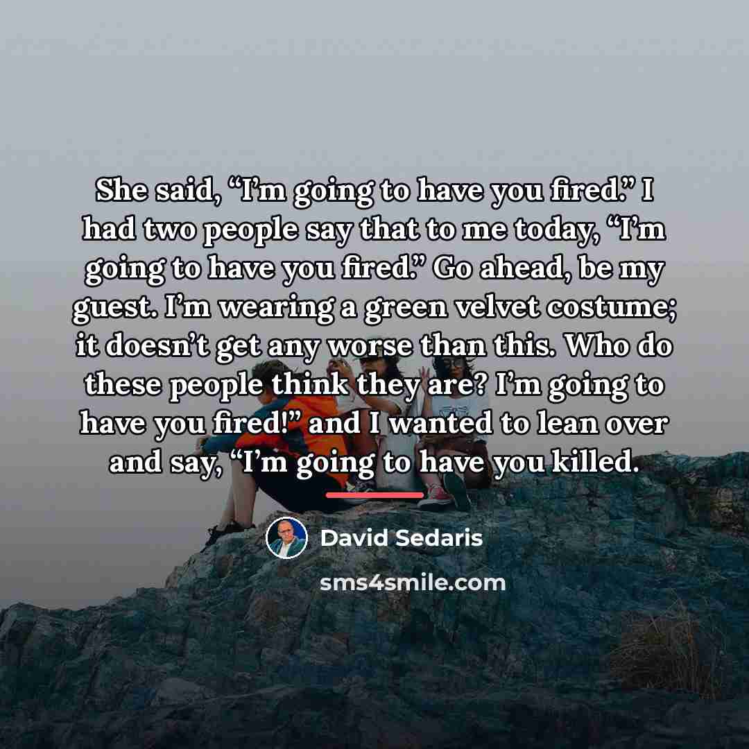 “She said, “I’m going to have you fired.” I had…” quote by David Sedaris