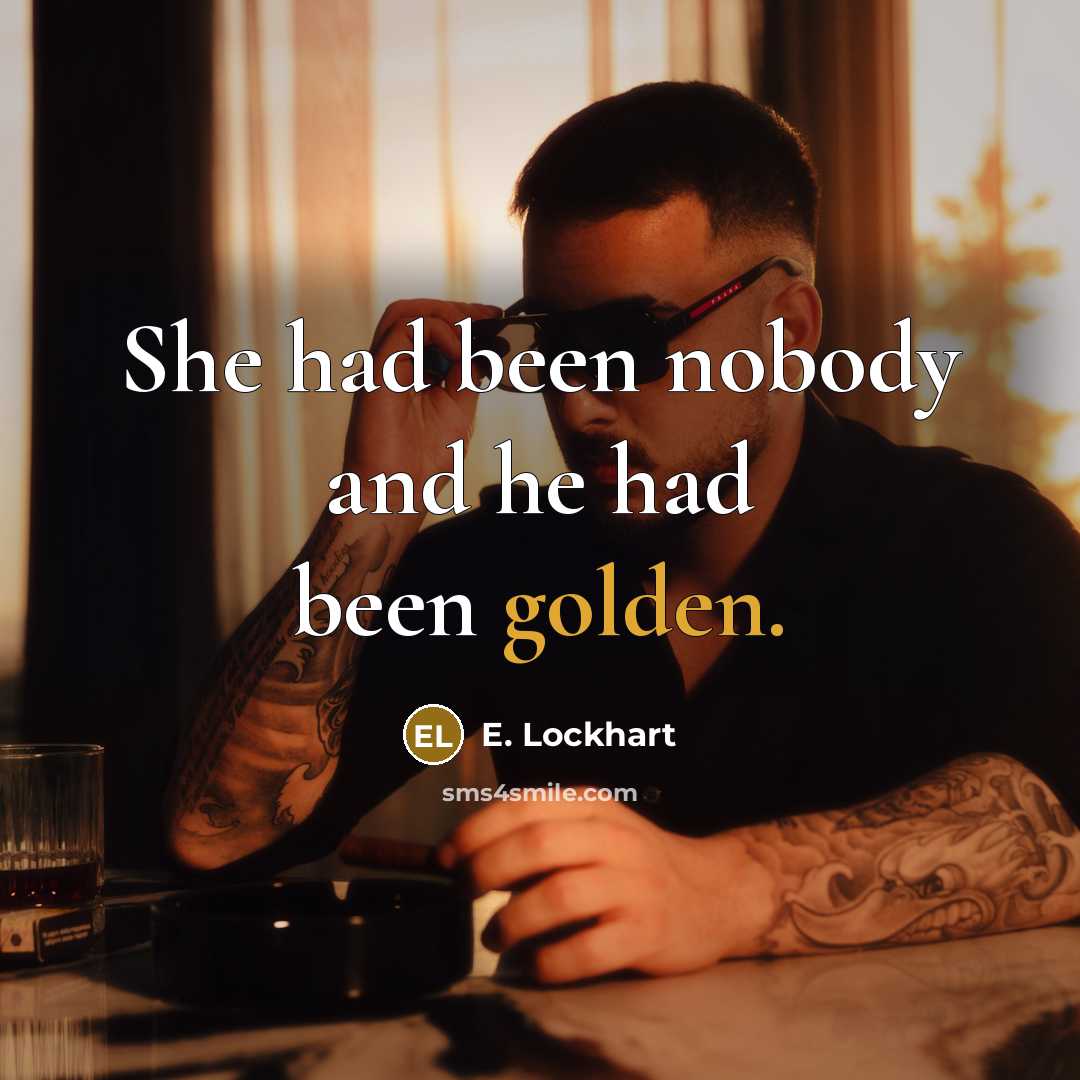 “She had been nobody and he had been golden.…” quote by E. Lockhart