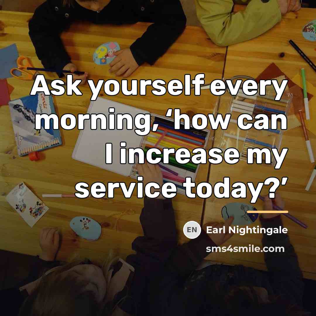 “Ask yourself every morning, ‘how can I increase my service…” quote by Earl Nightingale
