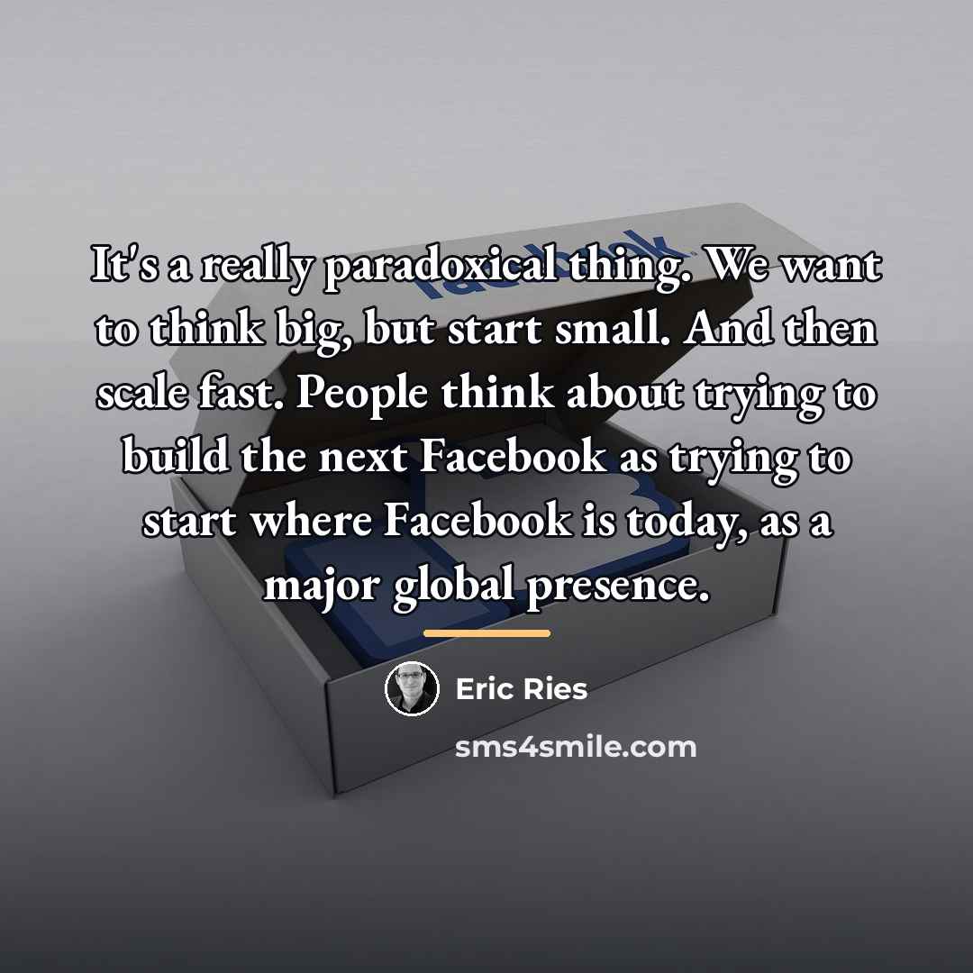 “It's a really paradoxical thing. We want to think big,…” quote by Eric Ries