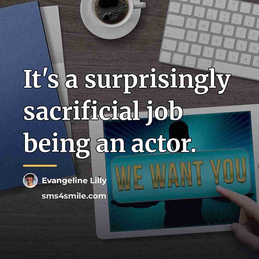“It's a surprisingly sacrificial job being an actor.…” quote by Evangeline Lilly