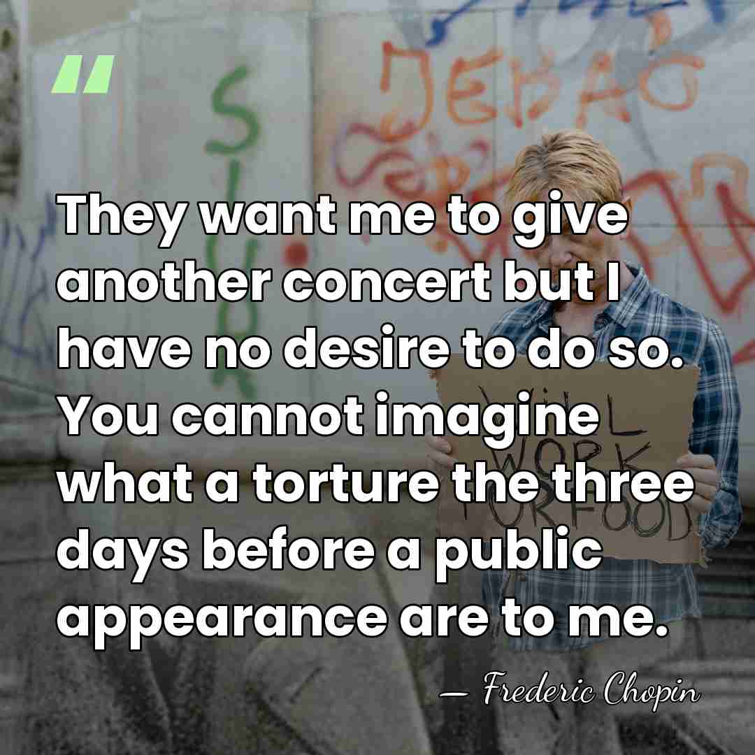They want me to give another concert but I have no desire&hellip; - Frederic Chopin