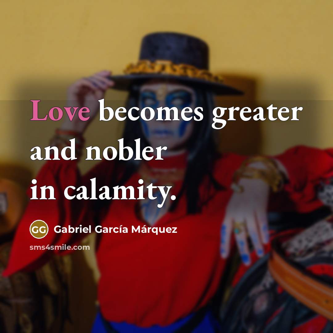 “Love becomes greater and nobler in calamity.…” quote by Gabriel Garcia Marquez