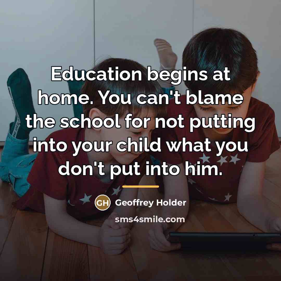 “Education begins at home. You can't blame the school for…” quote by Geoffrey Holder