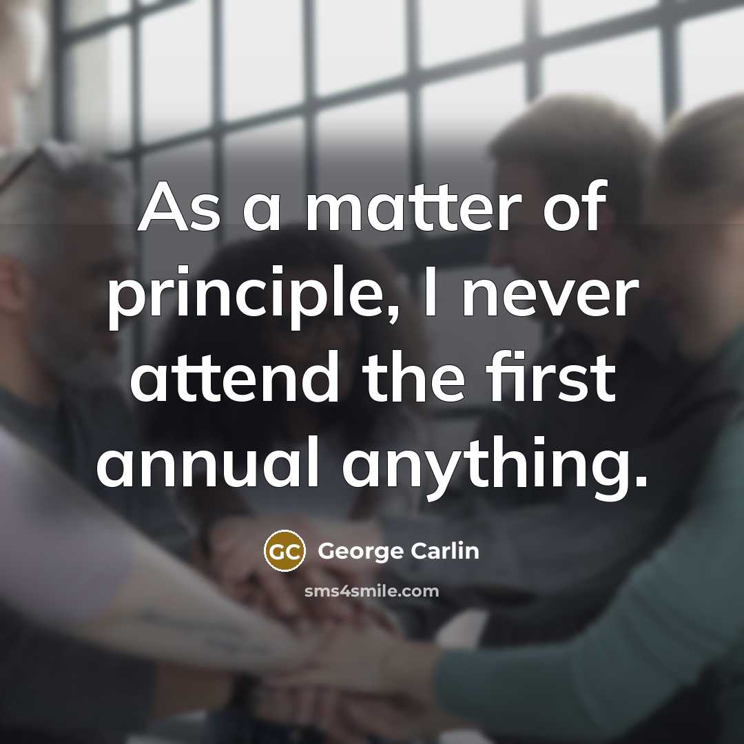 “As a matter of principle, I never attend the first annual anything.” quote by George Carlin