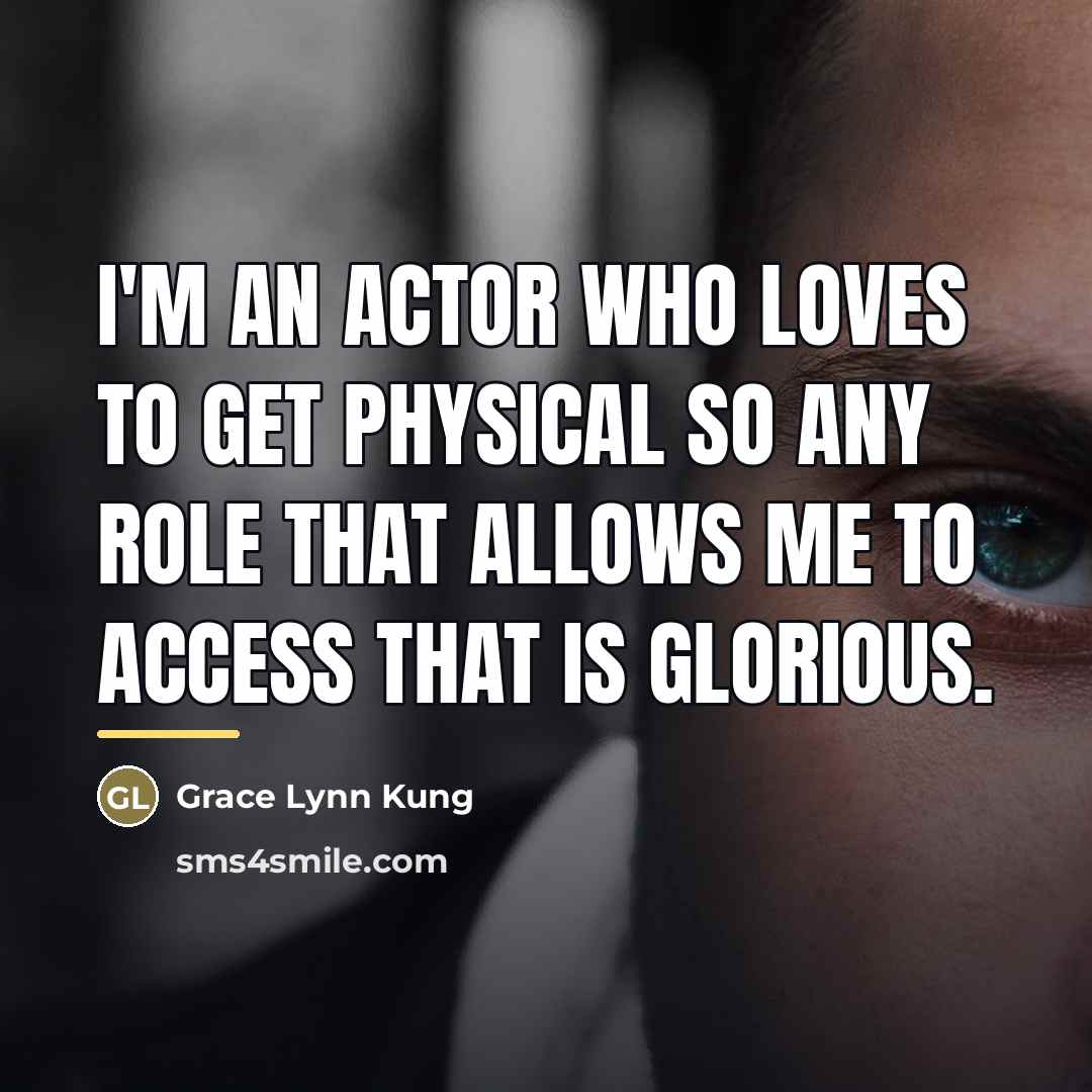 “I'm an actor who loves to get physical so any…” quote by Grace Lynn Kung