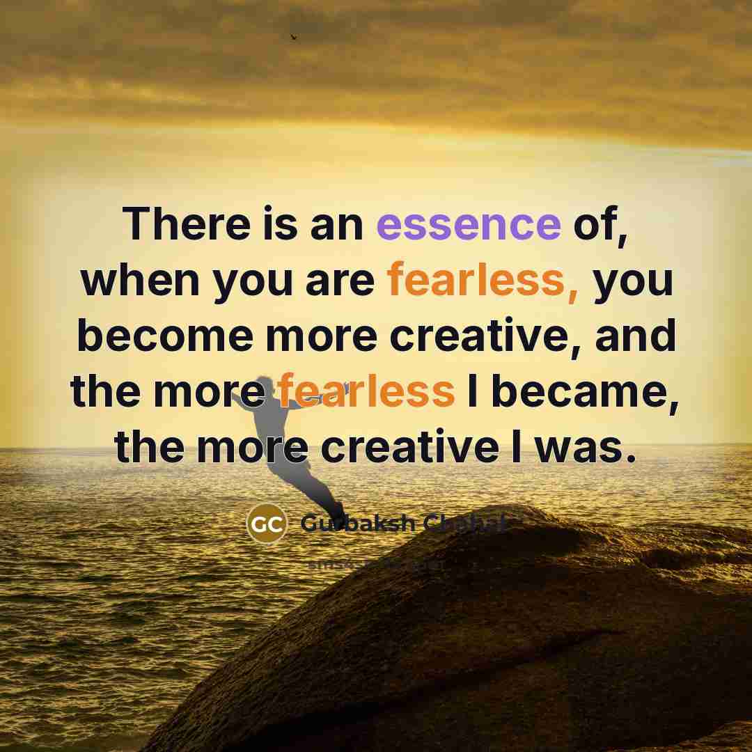 “There is an essence of, when you are fearless, you…” quote by Gurbaksh Chahal