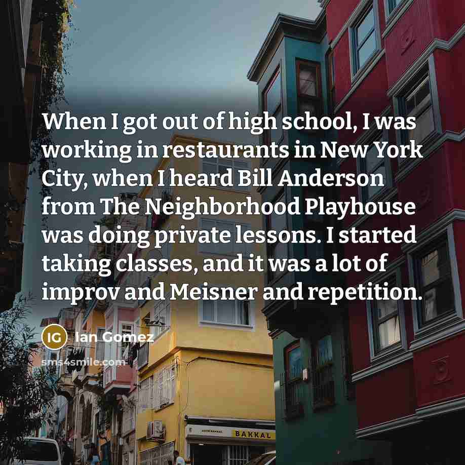 “When I got out of high school, I was working…” quote by Ian Gomez