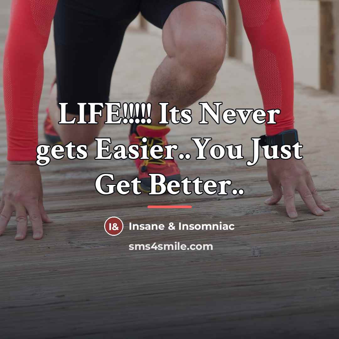 “LIFE!!!!! Its Never gets Easier..You Just Get Better..…” quote by Insane & Insomniac