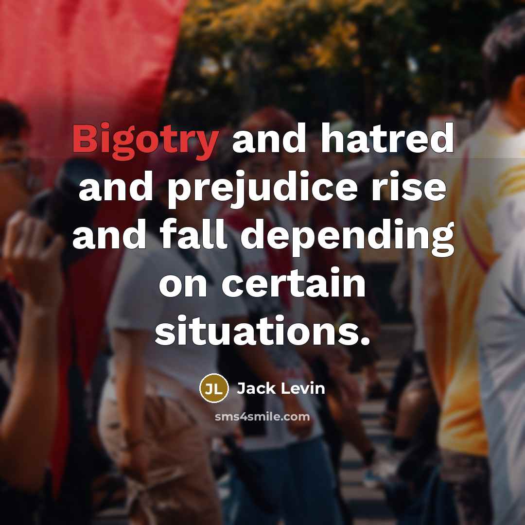 “Bigotry and hatred and prejudice rise and fall depending on…” quote by Jack Levin