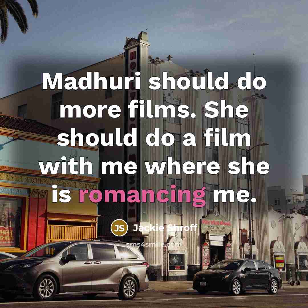 “Madhuri should do more films. She should do a film with me where she is romancing me.” quote by Jackie Shroff