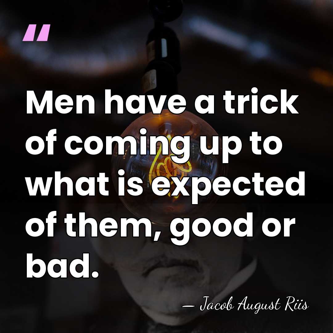 Men have a trick of coming up to what is expected of&hellip; - Jacob August Riis