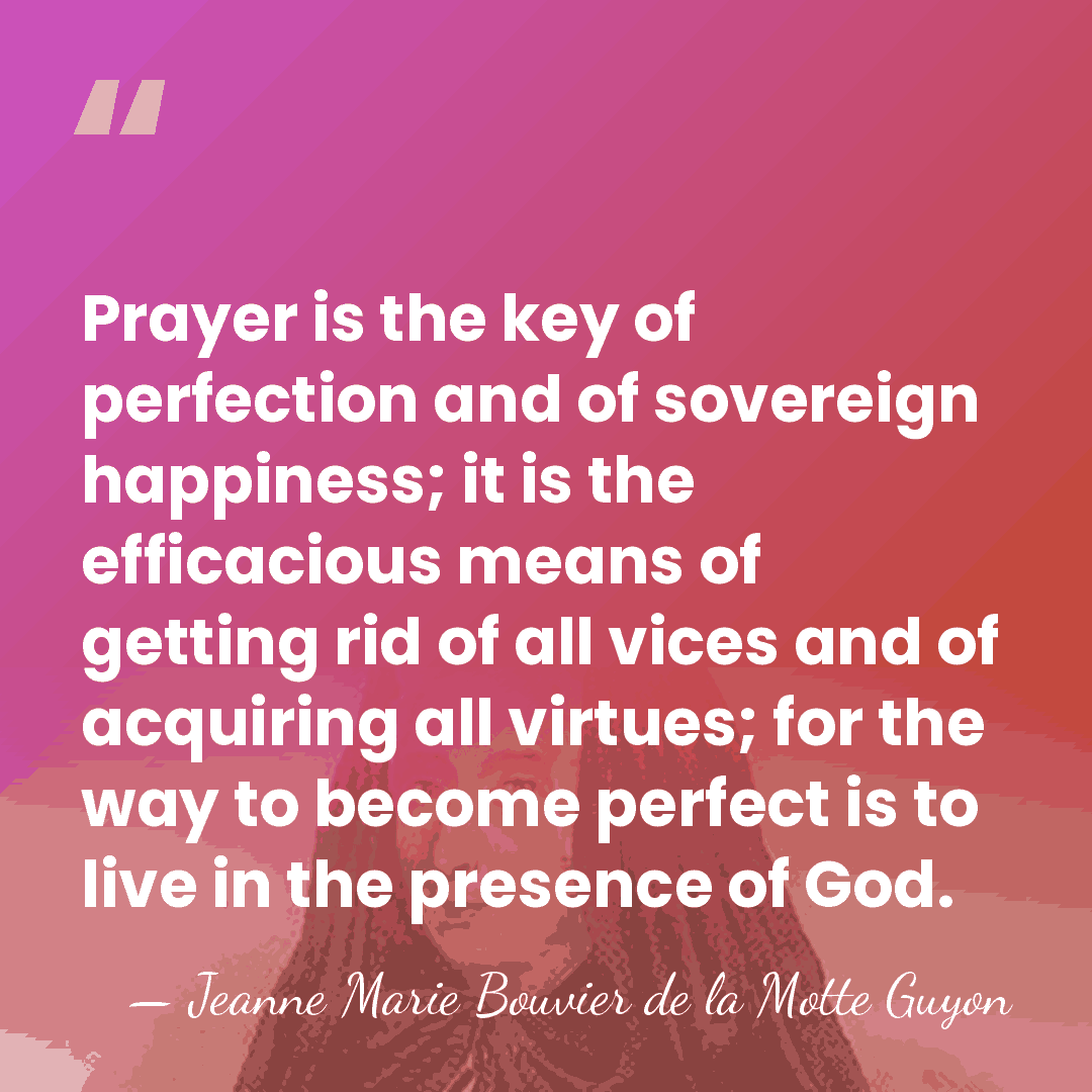 Prayer is the key of perfection and of sovereign happiness; it is&hellip; - Jeanne Marie Bouvier de la Motte Guyon