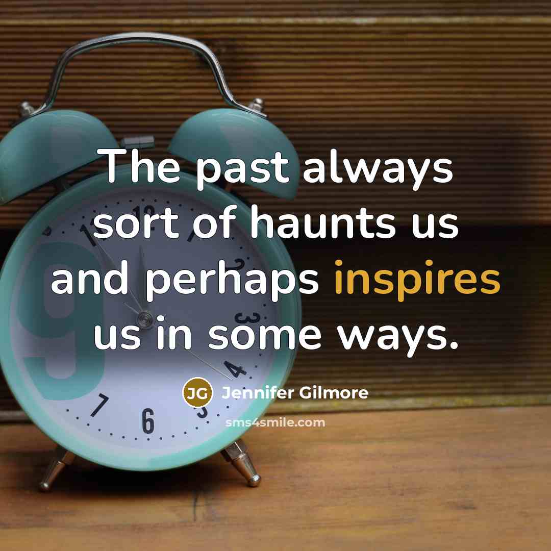 “The past always sort of haunts us and perhaps inspires us in some ways.” quote by Jennifer Gilmore