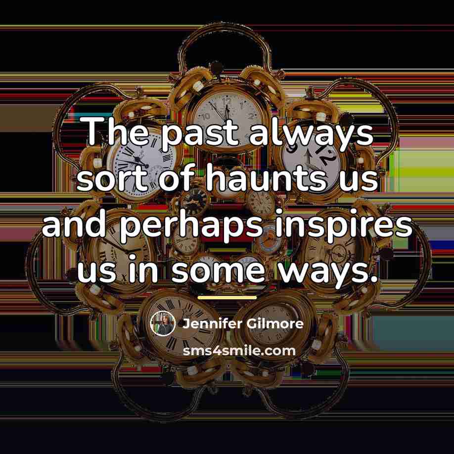 “The past always sort of haunts us and perhaps inspires…” quote by Jennifer Gilmore