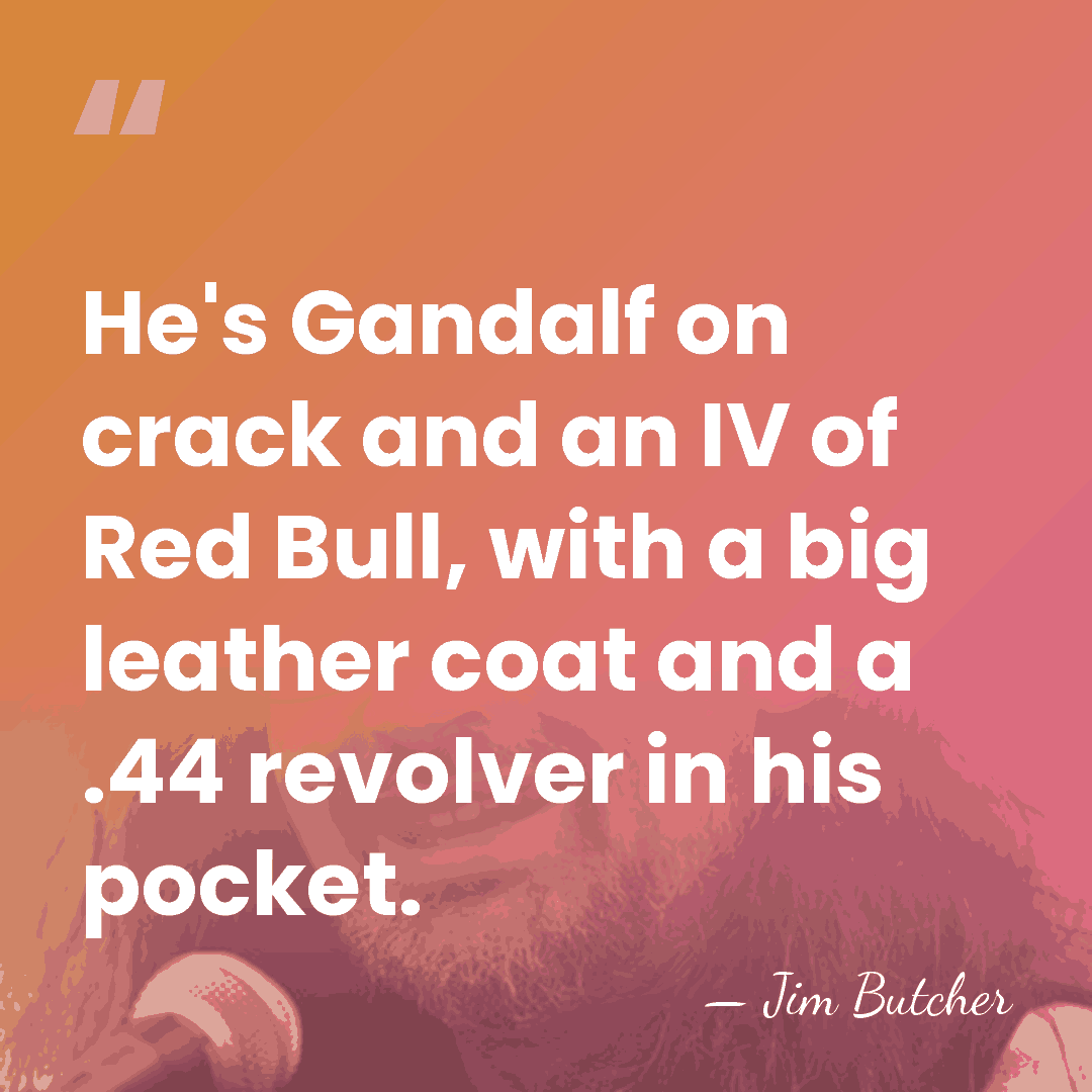 He's Gandalf on crack and an IV of Red Bull, with a&hellip; - Jim Butcher