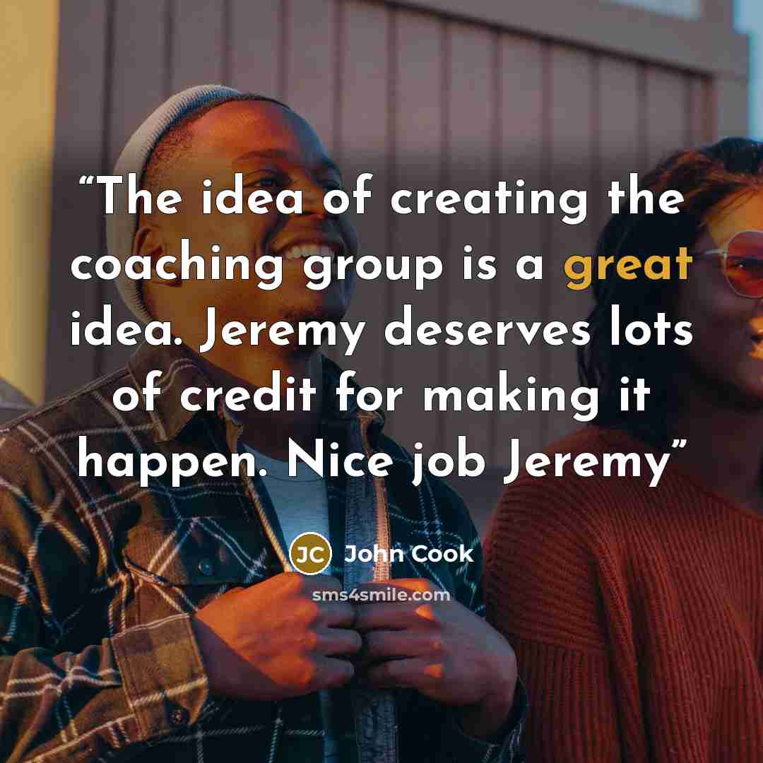 “The idea of creating the coaching group is a great idea. Jeremy deserves lots of credit for making it happen. Nice job Jeremy” quote by John Cook