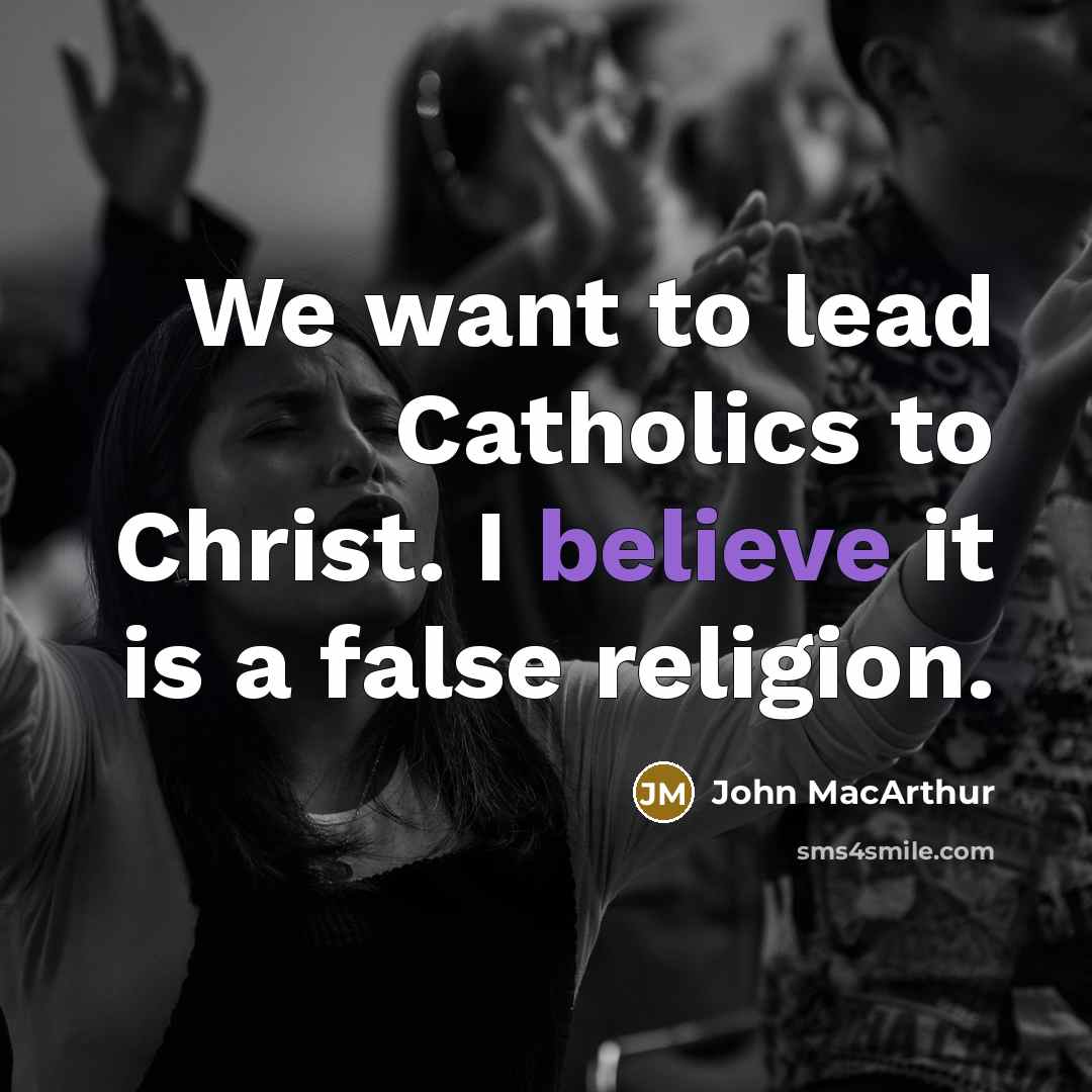 “We want to lead Catholics to Christ. I believe it…” quote by John MacArthur