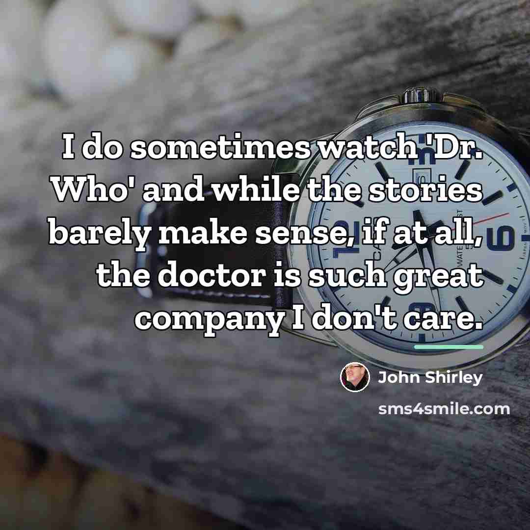 “I do sometimes watch 'Dr. Who' and while the stories…” quote by John Shirley