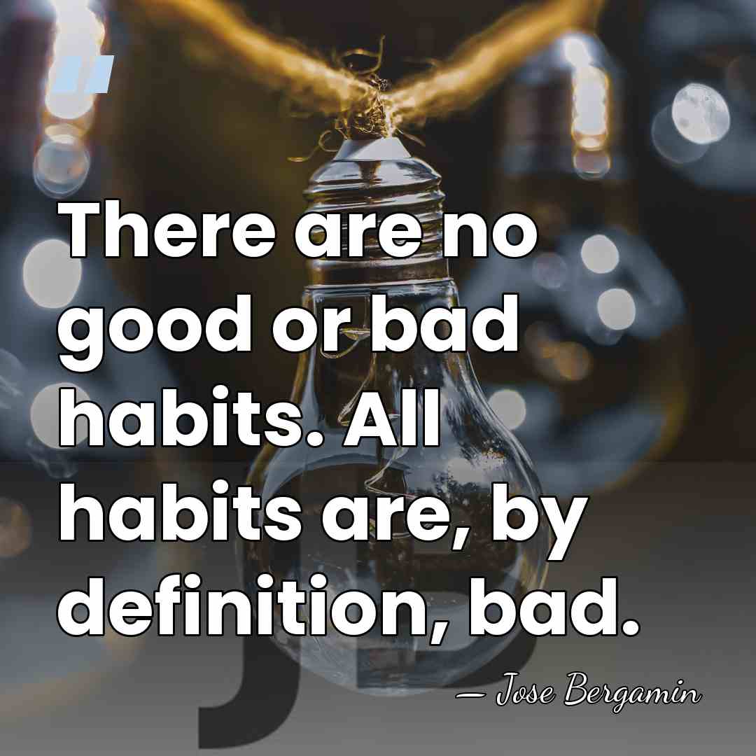 There are no good or bad habits. All habits are, by definition,&hellip; - Jose Bergamin