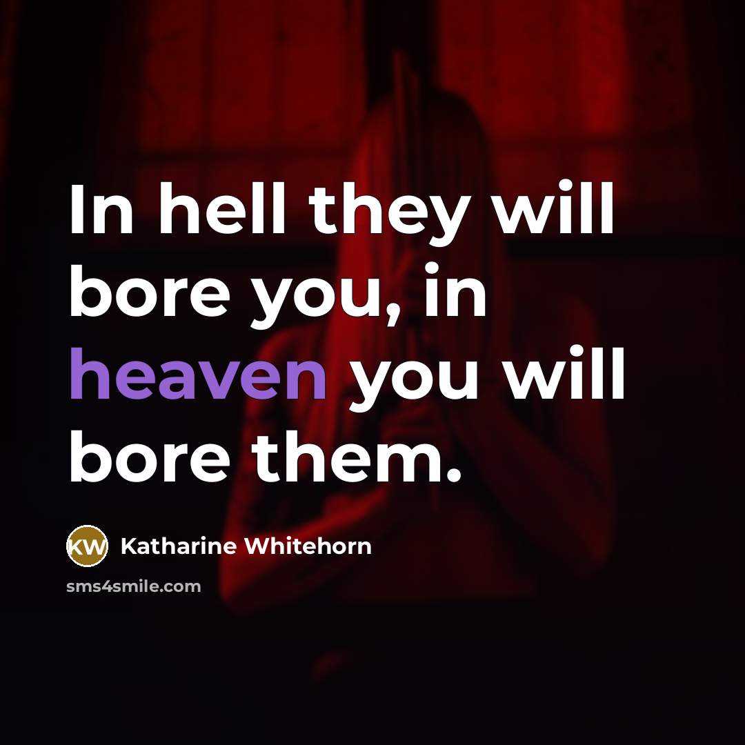 “In hell they will bore you, in heaven you will bore them.” quote by Katharine Whitehorn