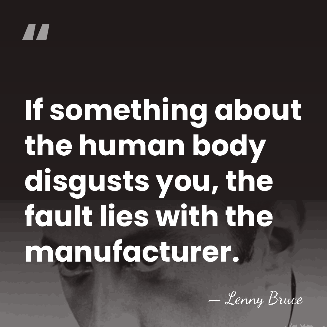 If something about the human body disgusts you, the fault lies with&hellip; - Lenny Bruce