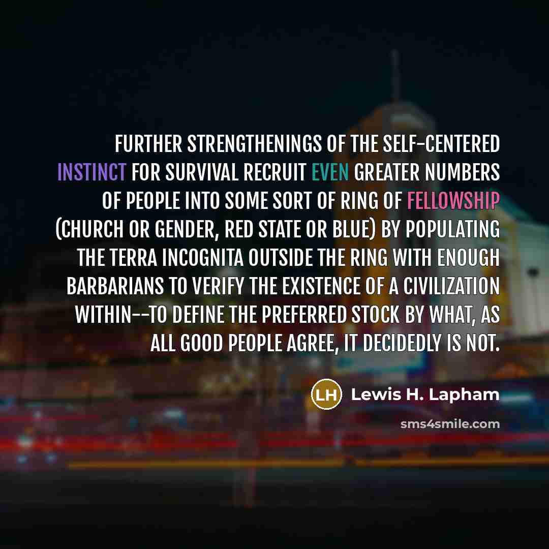 “Further strengthenings of the self-centered instinct for survival recruit even…” quote by Lewis H. Lapham