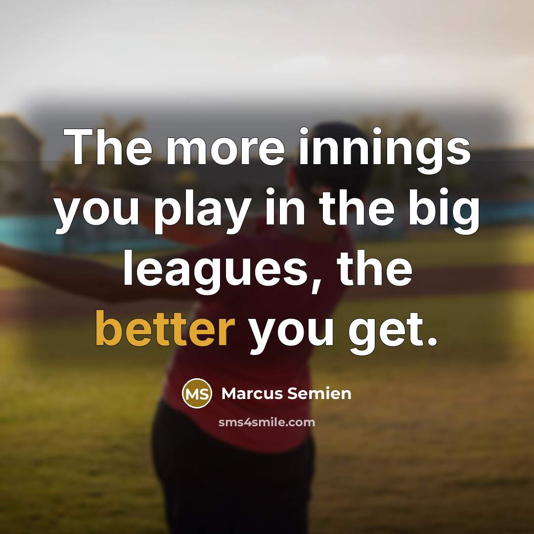 “The more innings you play in the big leagues, the better you get.” quote by Marcus Semien