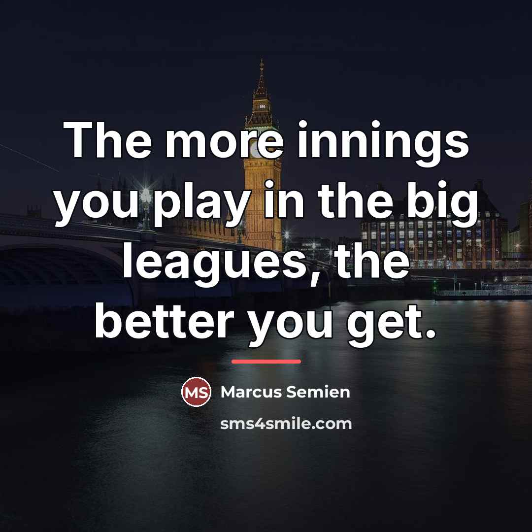 “The more innings you play in the big leagues, the…” quote by Marcus Semien