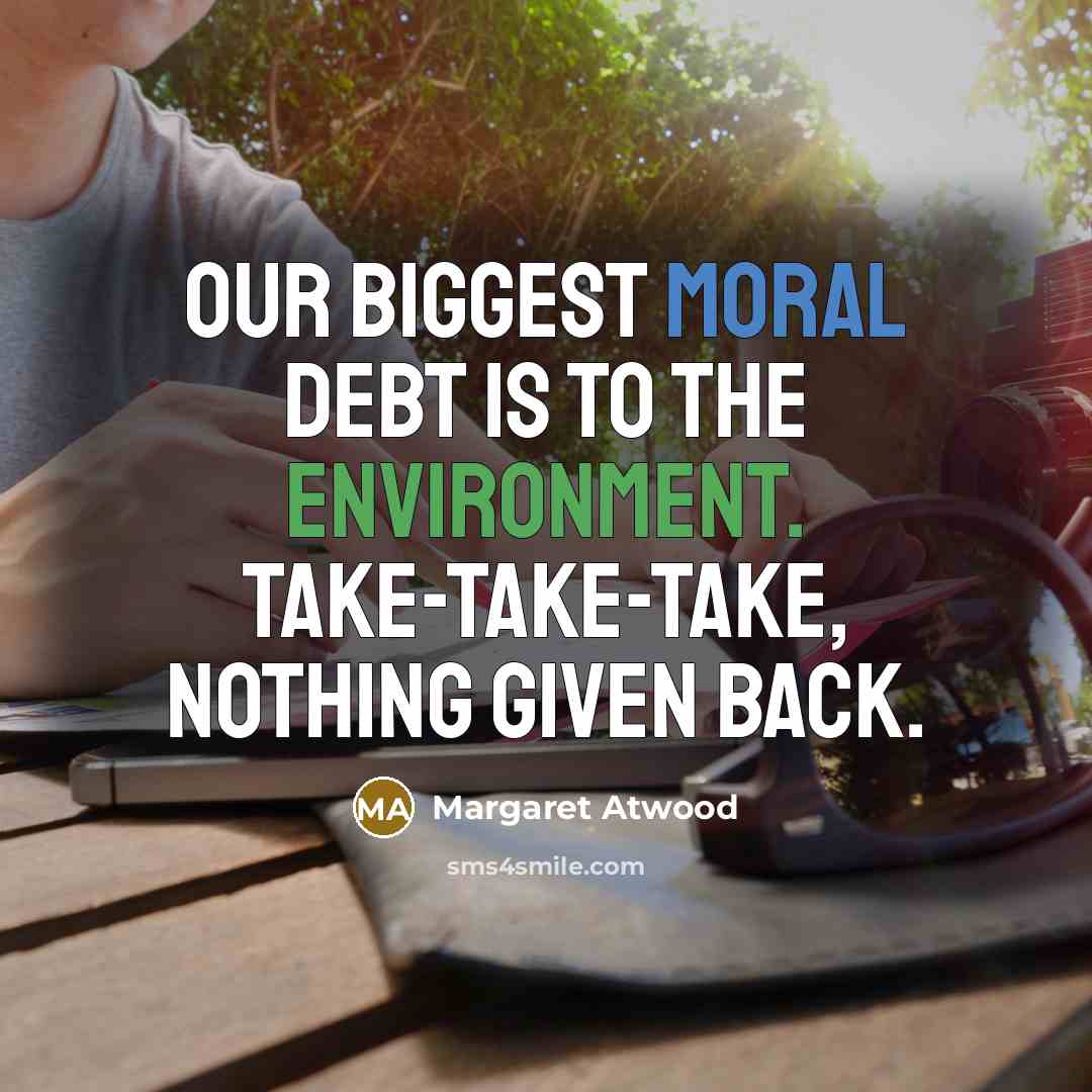 “Our biggest moral debt is to the environment. Take-take-take, nothing…” quote by Margaret Atwood
