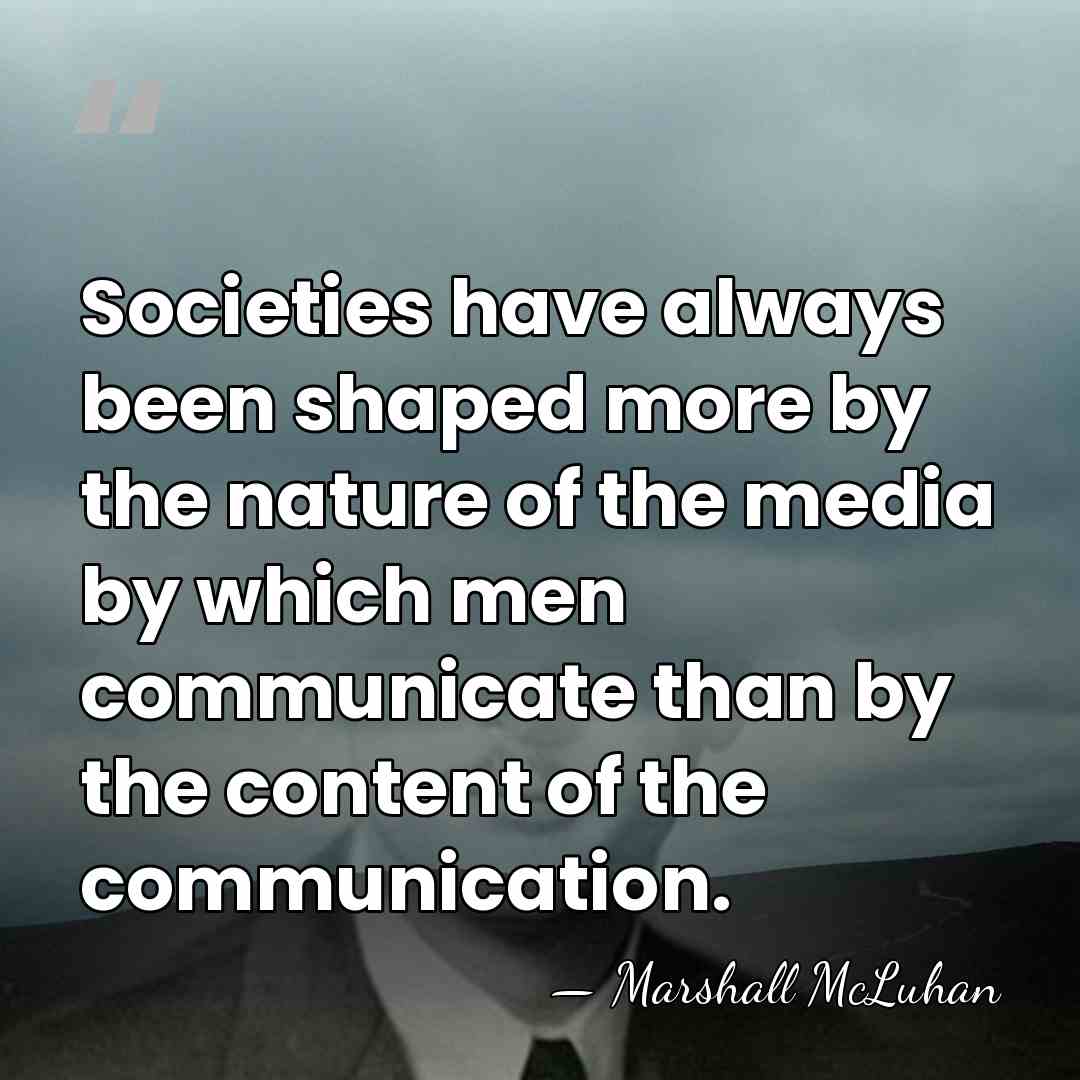 Societies have always been shaped more by the nature of the media&hellip; - Marshall McLuhan