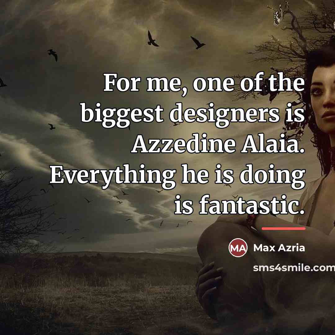 “For me, one of the biggest designers is Azzedine Alaia.…” quote by Max Azria